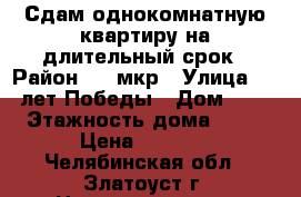 Сдам однокомнатную квартиру на длительный срок › Район ­ 5 мкр › Улица ­ 40 лет Победы › Дом ­ 54 › Этажность дома ­ 10 › Цена ­ 6 500 - Челябинская обл., Златоуст г. Недвижимость » Квартиры аренда   . Челябинская обл.,Златоуст г.